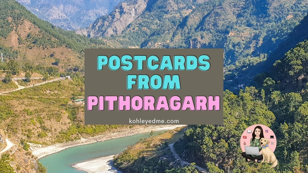 Postcards from Pithoragarh - 1 | Kohl Eyed Escapades